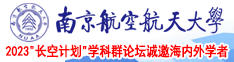 用茄子插入阴道视频南京航空航天大学2023“长空计划”学科群论坛诚邀海内外学者